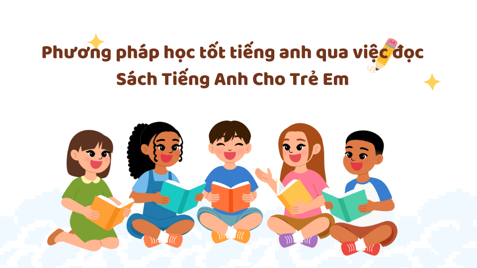 Phương pháp học tốt tiếng anh qua việc đọc Sách Tiếng Anh Cho Trẻ Em